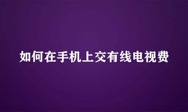 如何在手机上交有线电视费