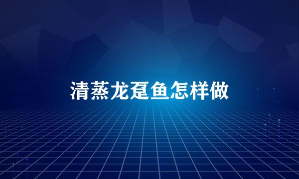 清蒸龙趸鱼怎样做