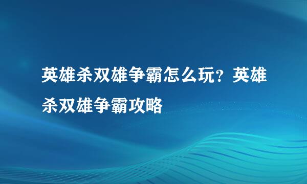 英雄杀双雄争霸怎么玩？英雄杀双雄争霸攻略