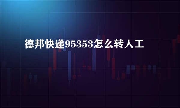 德邦快递95353怎么转人工