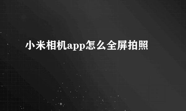 小米相机app怎么全屏拍照