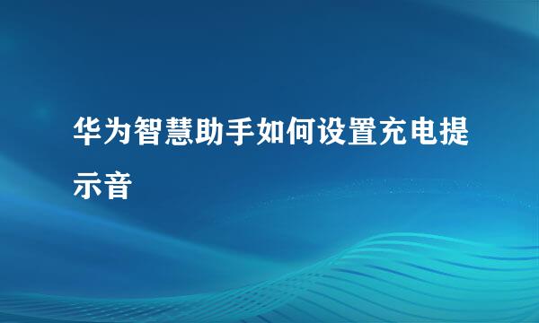 华为智慧助手如何设置充电提示音