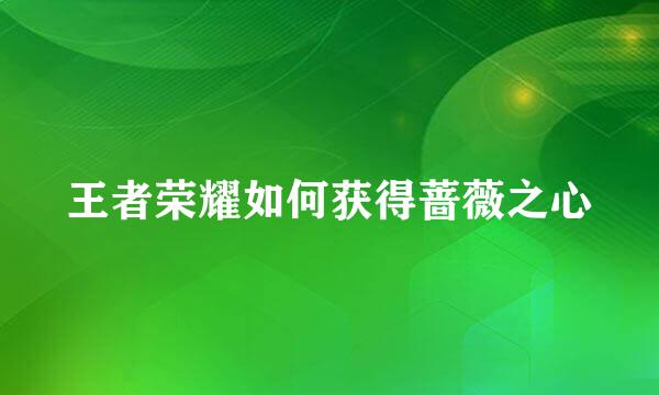 王者荣耀如何获得蔷薇之心