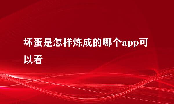坏蛋是怎样炼成的哪个app可以看