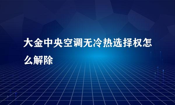 大金中央空调无冷热选择权怎么解除