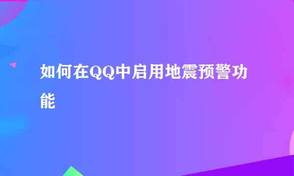 如何在QQ中启用地震预警功能