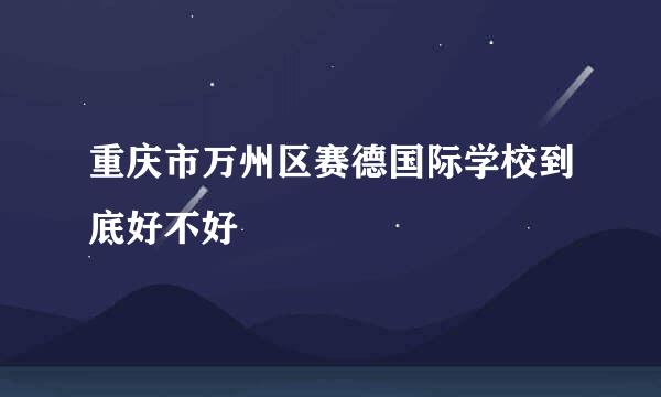 重庆市万州区赛德国际学校到底好不好