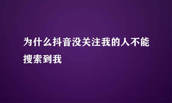 为什么抖音没关注我的人不能搜索到我