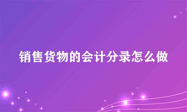 销售货物的会计分录怎么做