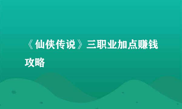 《仙侠传说》三职业加点赚钱攻略