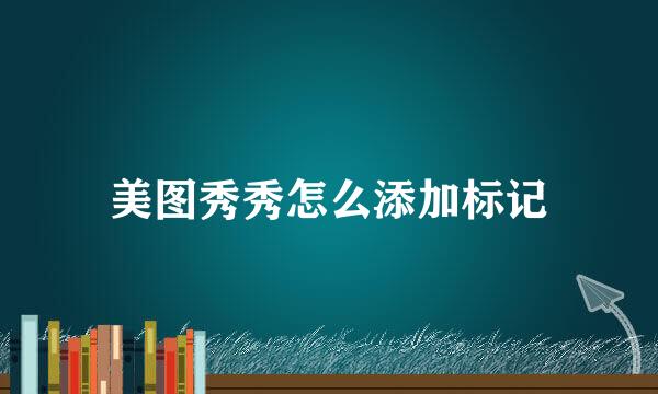 美图秀秀怎么添加标记