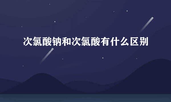 次氯酸钠和次氯酸有什么区别