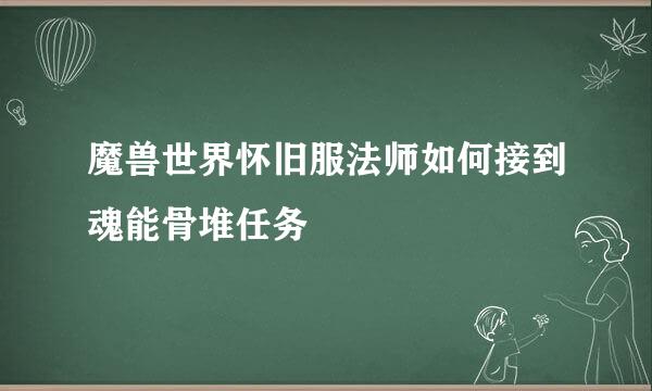 魔兽世界怀旧服法师如何接到魂能骨堆任务