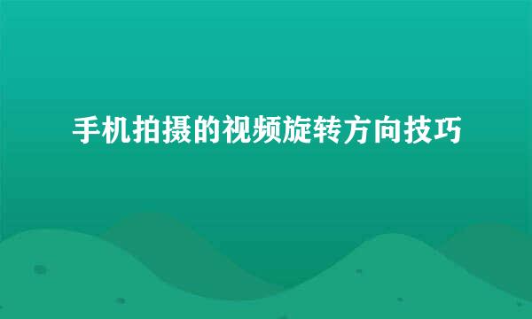 手机拍摄的视频旋转方向技巧