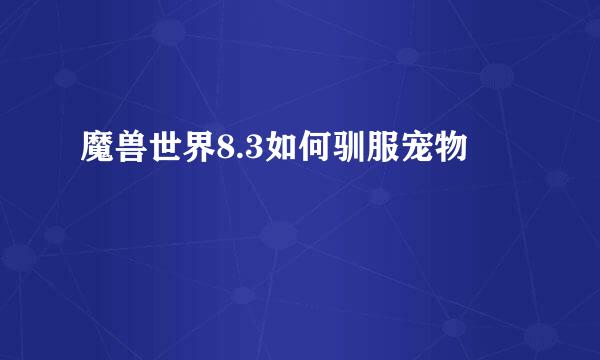 魔兽世界8.3如何驯服宠物