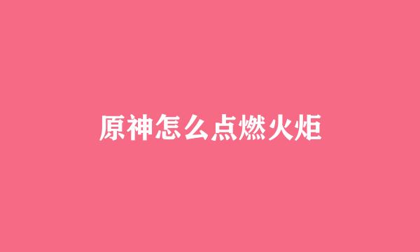 原神怎么点燃火炬