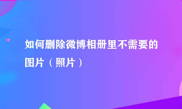 如何删除微博相册里不需要的图片（照片）