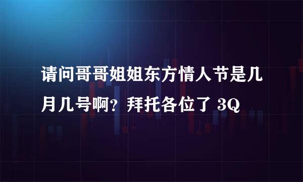 请问哥哥姐姐东方情人节是几月几号啊?拜托各位了 3Q