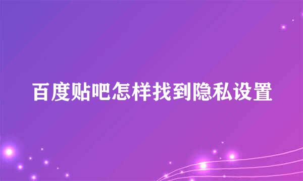 百度贴吧怎样找到隐私设置