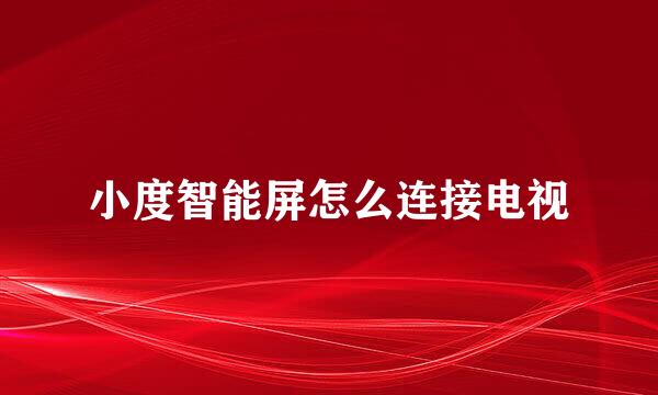 小度智能屏怎么连接电视