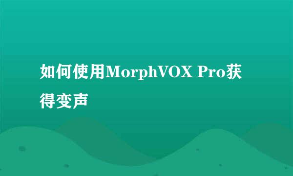 如何使用MorphVOX Pro获得变声