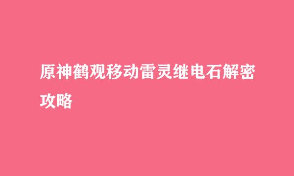 原神鹤观移动雷灵继电石解密攻略