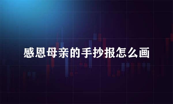 感恩母亲的手抄报怎么画