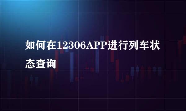 如何在12306APP进行列车状态查询