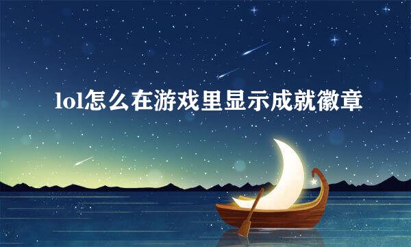 lol怎么在游戏里显示成就徽章