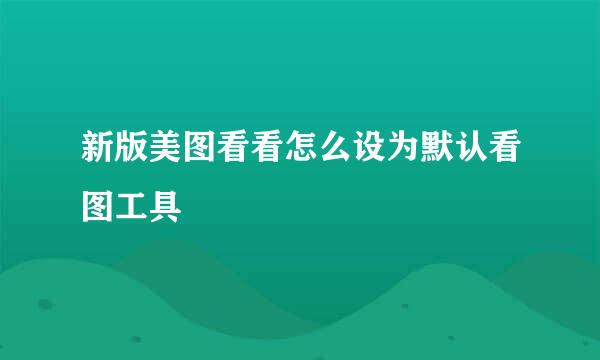 新版美图看看怎么设为默认看图工具