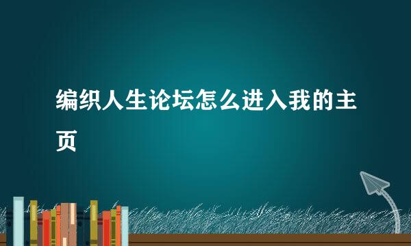 编织人生论坛怎么进入我的主页