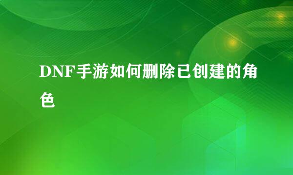 DNF手游如何删除已创建的角色