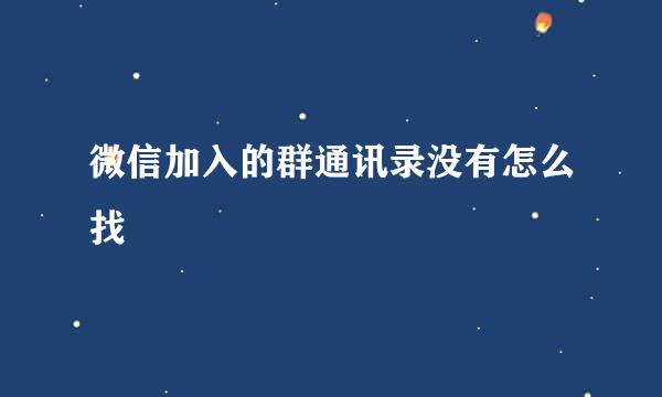 微信加入的群通讯录没有怎么找
