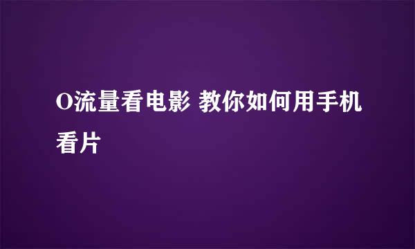 O流量看电影 教你如何用手机看片