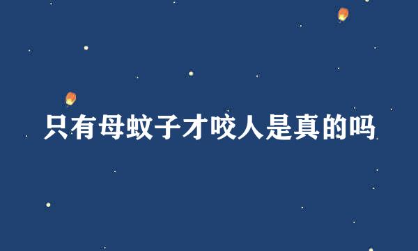只有母蚊子才咬人是真的吗