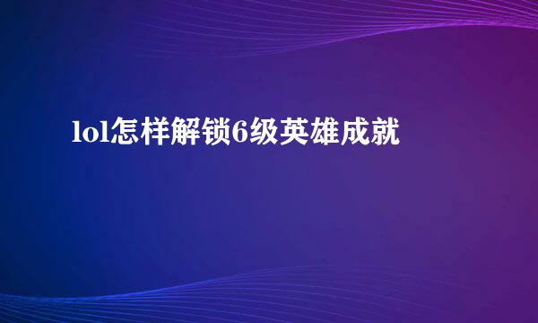 lol怎样解锁6级英雄成就