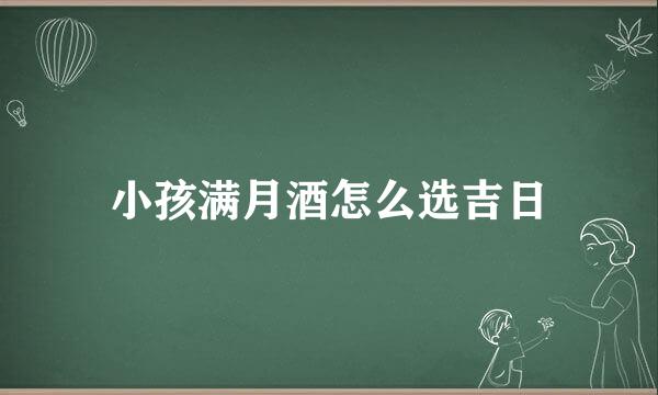 小孩满月酒怎么选吉日