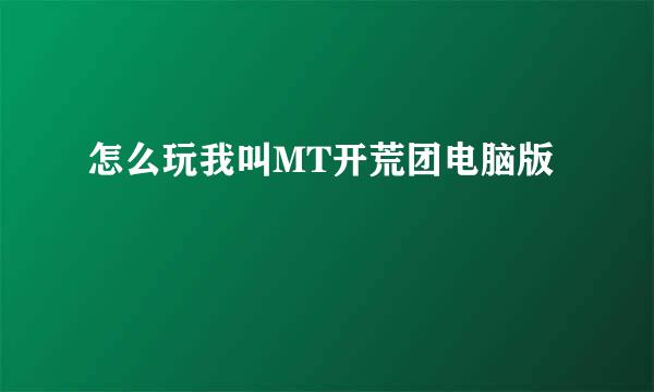 怎么玩我叫MT开荒团电脑版