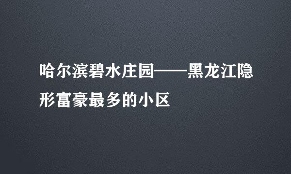 哈尔滨碧水庄园——黑龙江隐形富豪最多的小区