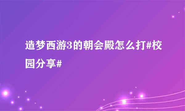 造梦西游3的朝会殿怎么打#校园分享#