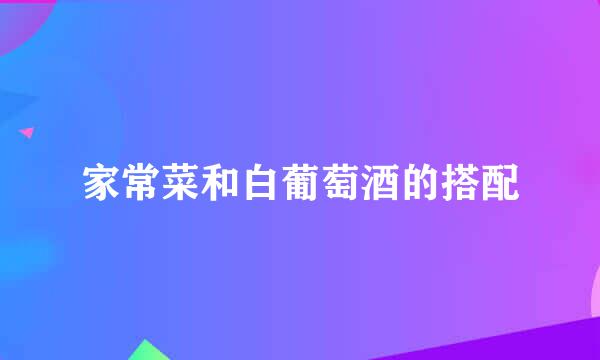 家常菜和白葡萄酒的搭配