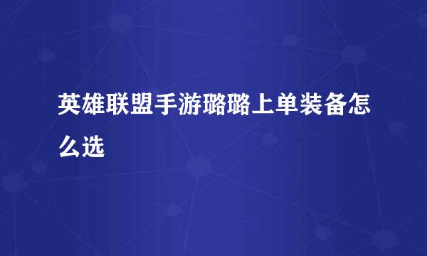 英雄联盟手游璐璐上单装备怎么选