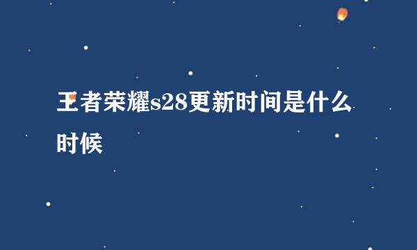王者荣耀s28更新时间是什么时候