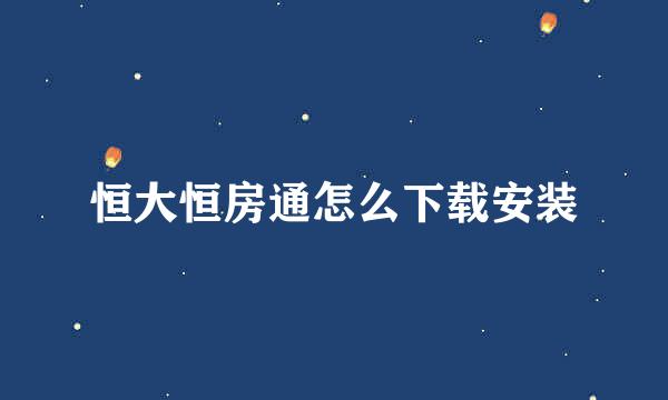 恒大恒房通怎么下载安装