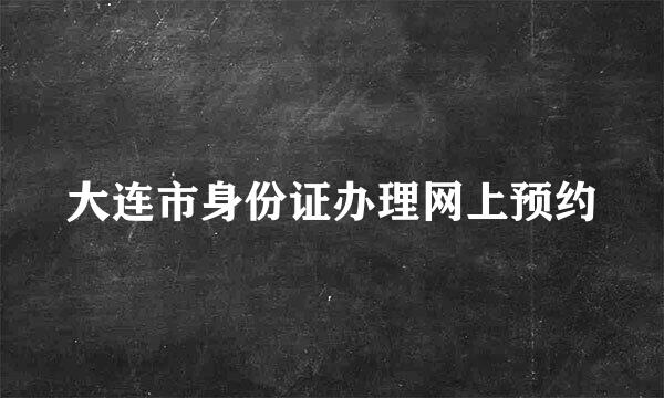 大连市身份证办理网上预约