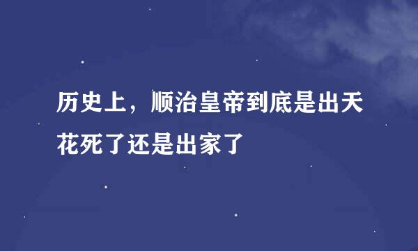 历史上，顺治皇帝到底是出天花死了还是出家了