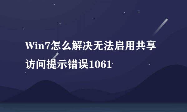 Win7怎么解决无法启用共享访问提示错误1061