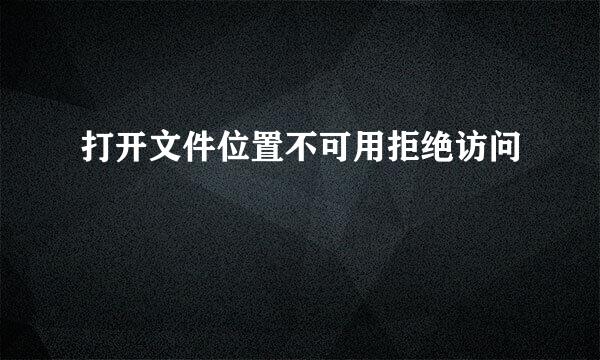 打开文件位置不可用拒绝访问