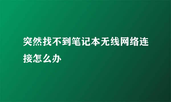 突然找不到笔记本无线网络连接怎么办