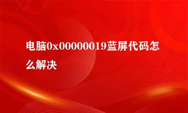 电脑0x00000019蓝屏代码怎么解决